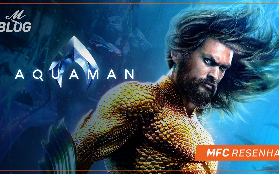 Aquaman – MFC Resenha